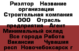 Риэлтор › Название организации ­ Строительная компания, ООО › Отрасль предприятия ­ Агент › Минимальный оклад ­ 1 - Все города Работа » Вакансии   . Чувашия респ.,Новочебоксарск г.